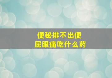 便秘排不出便 屁眼痛吃什么药